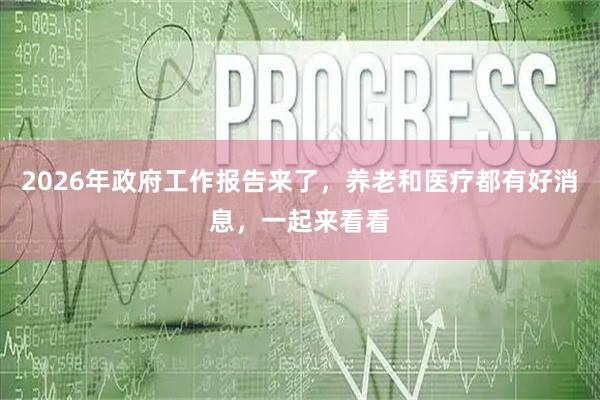 2026年政府工作报告来了，养老和医疗都有好消息，一起来看看