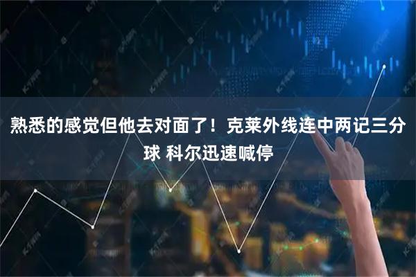 熟悉的感觉但他去对面了！克莱外线连中两记三分球 科尔迅速喊停