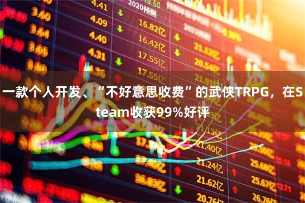 一款个人开发、“不好意思收费”的武侠TRPG，在Steam收获99%好评