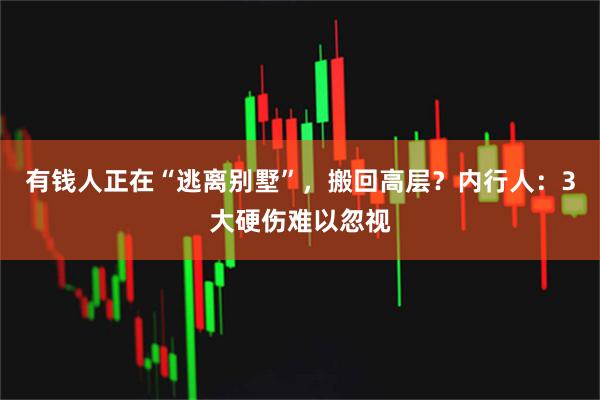 有钱人正在“逃离别墅”，搬回高层？内行人：3大硬伤难以忽视