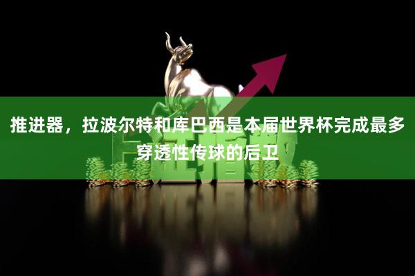 推进器，拉波尔特和库巴西是本届世界杯完成最多穿透性传球的后卫